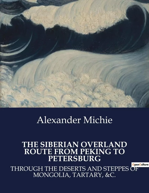 THE SIBERIAN OVERLAND ROUTE FROM PEKING TO PETERSBURG - Alexander Michie - CULTUREA