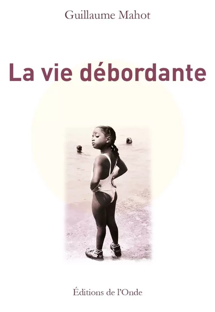 LA VIE DEBORDANTE -  MAHOT GUILLAUME - ONDE