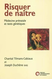 RISQUER DE NAITRE - MEDECINE PRENATALE ET TESTS GENETIQUES