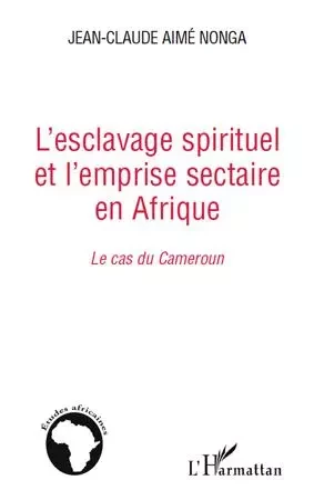 L'esclavage spirituel et l'emprise sectaire en Afrique - Jean-Claude Aimé Nonga - Editions L'Harmattan