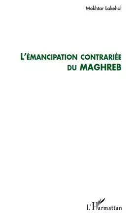 L'émancipation contrariée du Maghreb - Mokhtar Lakehal - Editions L'Harmattan