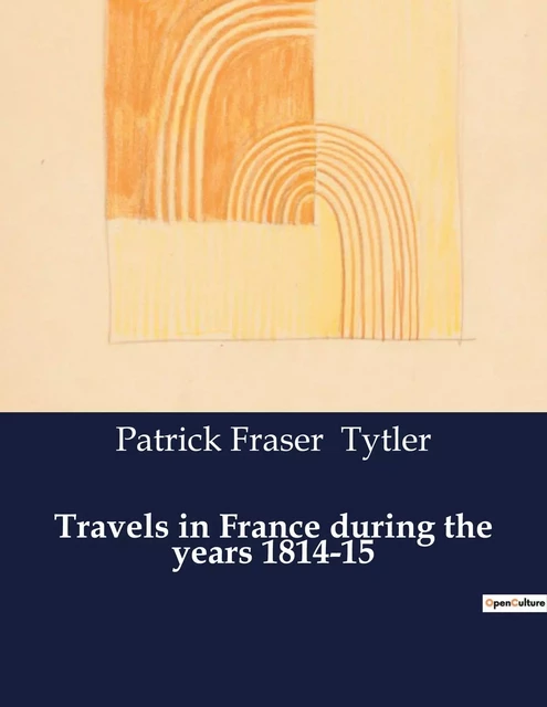 Travels in France during the years 1814-15 - Patrick Fraser Tytler - CULTUREA