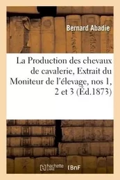 La Production des chevaux de cavalerie. Extrait du Moniteur de l'élevage, nos 1, 2 et 3.