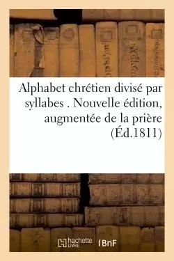 Alphabet en français, divisé par syllabes . Nouvelle édition, augmentée de la prière pour -  - HACHETTE BNF