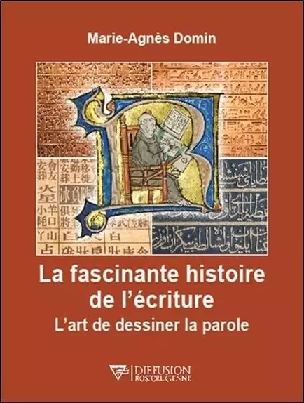 La fascinante histoire de l'écriture - L'art de dessiner la parole - Marie-Agnès Domin - D.R.C