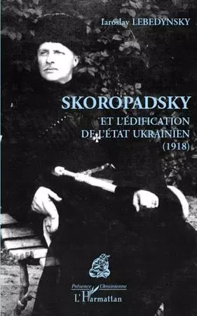 Skoropadsky et l'édification de l'Etat ukrainien (1918) - Iaroslav LEBEDYNSKY - Editions L'Harmattan