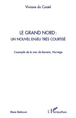 Le Grand Nord : un nouvel enjeu très courtisé - Viviane Du Castel - Editions L'Harmattan