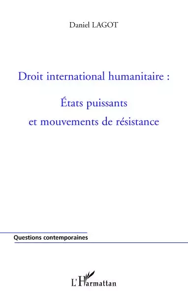 Droit international humanitaire : Etats puissants et mouvements de résistance - Daniel Lagot - Editions L'Harmattan