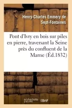 Pont d'Ivry en bois sur piles en pierre, traversant la Seine près du confluent de la Marne : - Henry-Charles Emmery de Sept-Fontaines - HACHETTE BNF