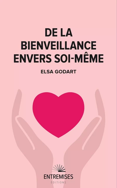 DE LA BIENVEILLANCE ENVERS SOI-MÊME - Elsa Godart - ENTREMISES