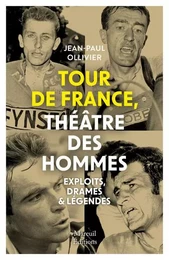 Tour de France, théâtre des hommes - Exploits, drames & légendes