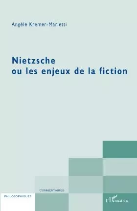 Nietzsche ou les enjeux de la fiction - Angèle Kremer-Marietti - Editions L'Harmattan