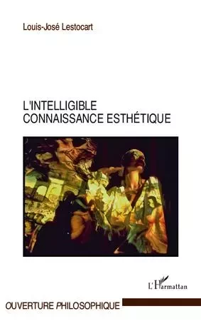 L'intelligible connaissance esthétique - Louis-José Lestocart - Editions L'Harmattan