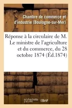 Réponse à la circulaire de M. Le ministre de l'agriculture et du commerce, du 28 octobre 1874, -  - - HACHETTE BNF