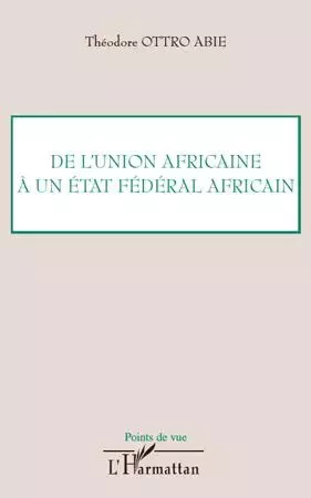 De l'Union africaine à un Etat fédéral africain - Théodore Ottro Abie - Editions L'Harmattan