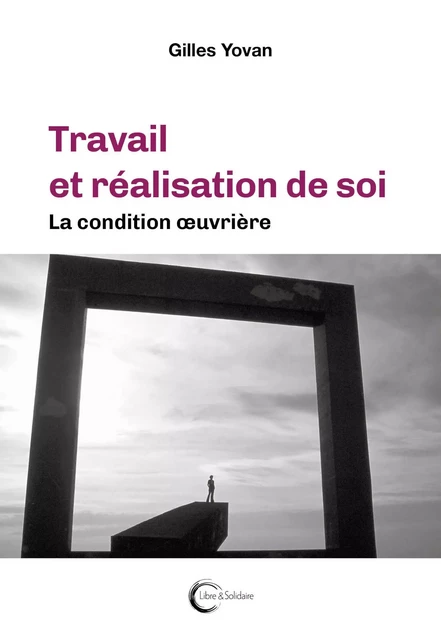 Travail et réalisation de soi - la condition oeuvrière -  - LIBRE SOLIDAIRE