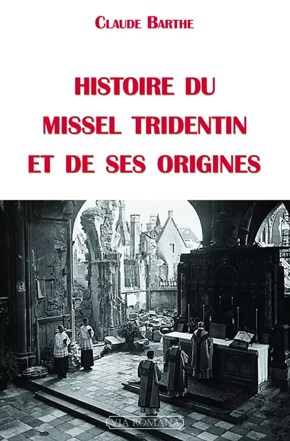 Histoire du missel tridentin et de ses origines - Claude Barthe, Claude Barthe. - VIA ROMANA