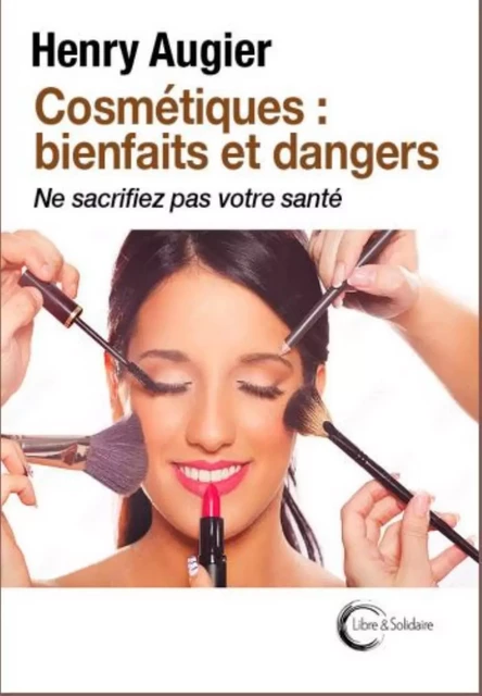 COSMETIQUES : BIENFAITS ET DANGERS -  AUGIER HENRY - LIBRE SOLIDAIRE