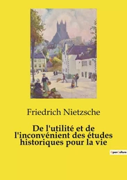 De l'utilité et de l'inconvénient des études historiques pour la vie