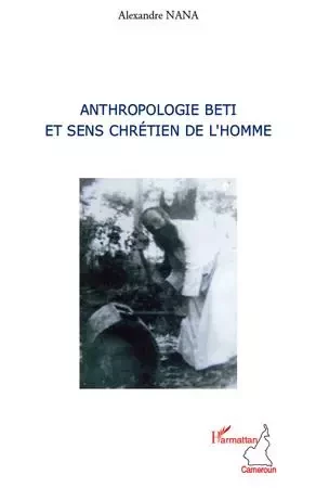 Anthropologie Beti et sens chrétien de l'homme - Alexandre Nana - Editions L'Harmattan