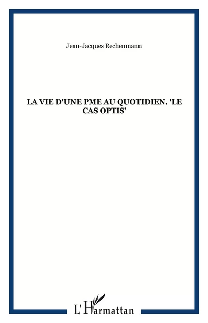 La vie d'une PME au quotidien. "Le cas Optis" - Jean-Jacques Rechenmann - Editions L'Harmattan