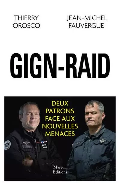 GIGN-RAID - Deux patrons face aux nouvelles menaces - Thierry Orosco, Jean-Michel Fauvergue - Mareuil Editions