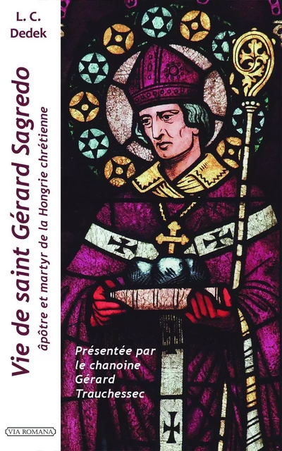 Vie de saint Gérard Sagredo, apôtre de la Hongrie chrétienne et martyr -  Lajos Crescens Dedek, Gérard TRAUCHESSEC - VIA ROMANA