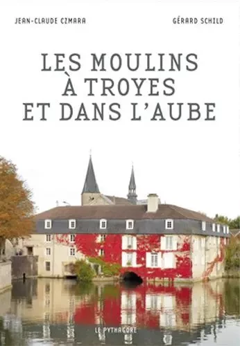 Moulins à Troyes et dans l'Aube (Les) - Jean-Claude CZMARA, Gérard SCHILD - LE PYTHAGORE