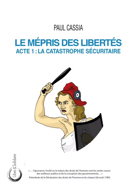 LE MEPRIS DES LIBERTES : ACTE 1 - LA CATASTROPHE SECURITAIRE -  CASSIA PAUL - LIBRE SOLIDAIRE