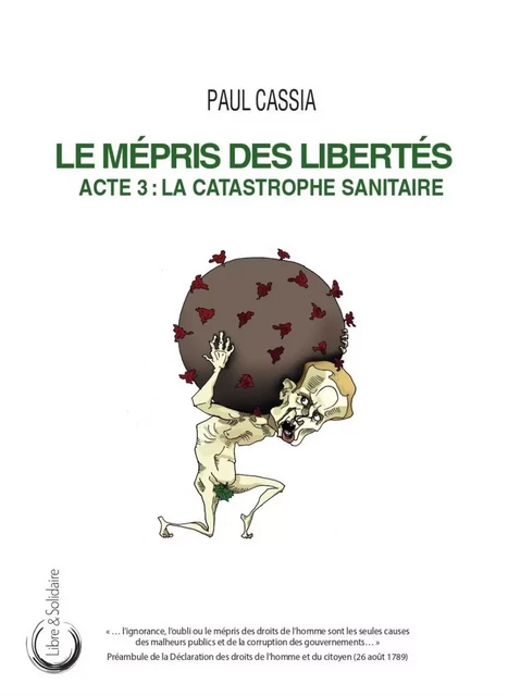 LE MEPRIS DES LIBERTES : ACTE 3 - LA CATASTROPHE SANITAIRE -  CASSIA PAUL - LIBRE SOLIDAIRE