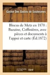 Blocus de Metz en 1870 : Bazaine, Coffinières, avec pièces et documents à l'appui et accompagné