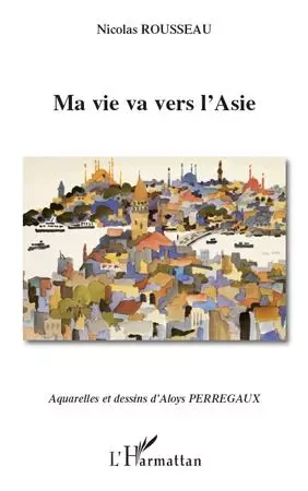 Ma vie va vers l'Asie - Nicolas Rousseau, Aloys Perregaux - Editions L'Harmattan