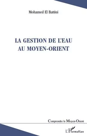 La gestion de l'eau au Moyen-Orient - Mohamed El Battiui - Editions L'Harmattan