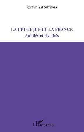 La Belgique et la France -  Yakemtchouk romain - Editions L'Harmattan