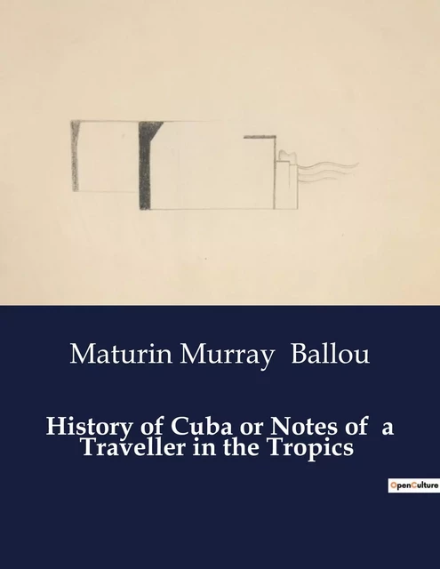 History of Cuba or Notes of  a Traveller in the Tropics - Maturin Murray Ballou - CULTUREA