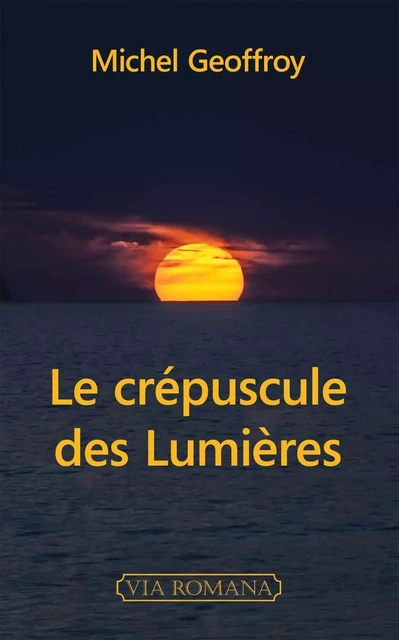 Le crépuscule des Lumières - Michel GEOFFROY - VIA ROMANA