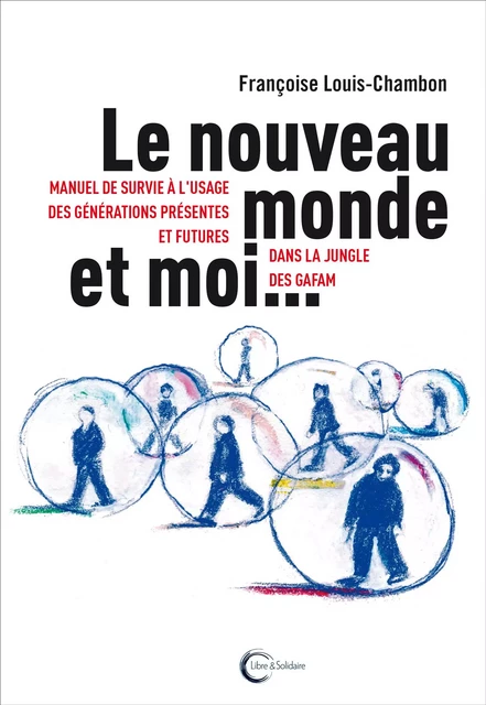 Le nouveau monde et moi - manuel de survie à l'usage des générations présentes et futures dans la jungle des GAFAM -  - LIBRE SOLIDAIRE