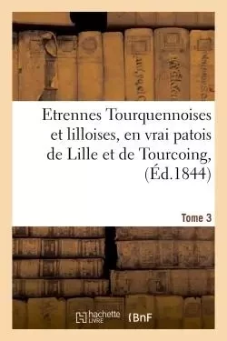 Etrennes Tourquennoises et lilloises, en vrai patois de Lille et de Tourcoing,  Tome 3 -  Vanackere - HACHETTE BNF