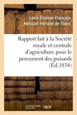 Rapport fait à la Société royale et centrale d'agriculture pour le percement des puisards, - Louis-Étienne-François Héricart-Ferrand de Thury - HACHETTE BNF