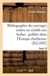 Bibliographie des ouvrages arabes ou relatifs aux Arabes : publiés dans l'Europe chrétienne Tome 10