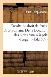 Faculté de droit de Paris. Droit romain. De la Location des biens ruraux à prix d'argent et à