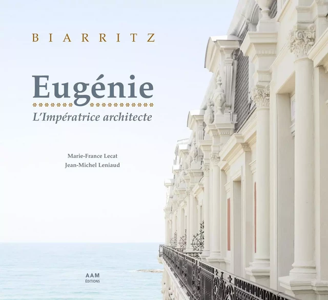 Biarritz: Eugénie, l'impératrice architecte - Marie-France Lecat, Jean-Michel Leniaud - Archives d'Architecture Moderne