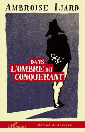 Dans l'ombre du conquérant - Ambroise Liard - Editions L'Harmattan