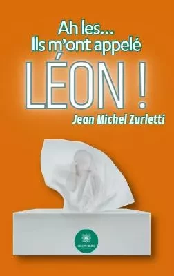 Ah les… Ils m’ont appelé Léon ! - Jean Michel Zurletti - LE LYS BLEU