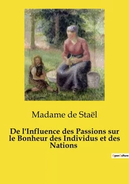 De l'Influence des Passions sur le Bonheur des Individus et des Nations