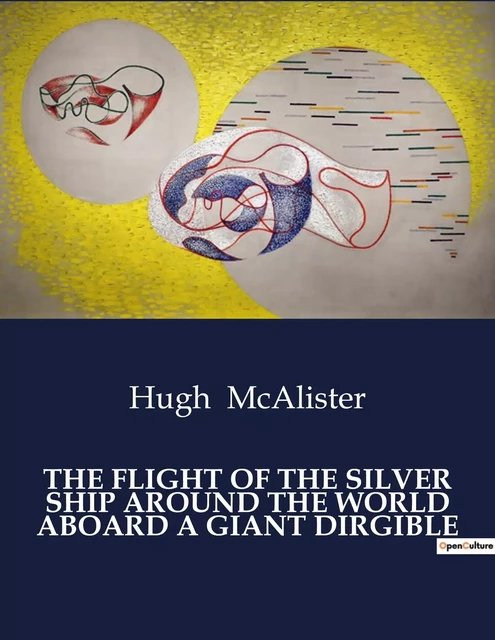 THE FLIGHT OF THE SILVER SHIP AROUND THE WORLD ABOARD A GIANT DIRGIBLE - Hugh McAlister - CULTUREA