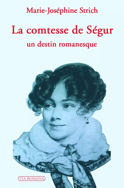 La comtesse de Ségur : un destin romanesque - Marie-Joséphine STRICH - VIA ROMANA