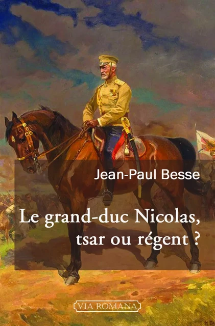 Le grand-duc Nicolas, tsar ou régent - Jean-Paul Besse - VIA ROMANA