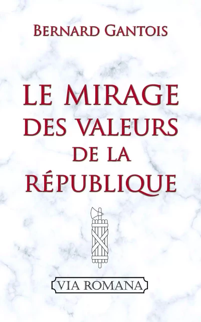 Le mirage des valeurs de la république - Bernard Gantois - VIA ROMANA