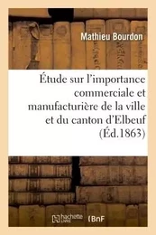 Étude sur l'importance commerciale et manufacturière de la ville et du canton d'Elbeuf